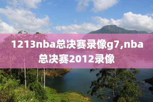 1213nba总决赛录像g7,nba总决赛2012录像