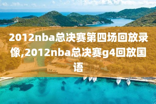 2012nba总决赛第四场回放录像,2012nba总决赛g4回放国语