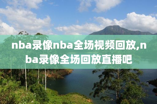 nba录像nba全场视频回放,nba录像全场回放直播吧