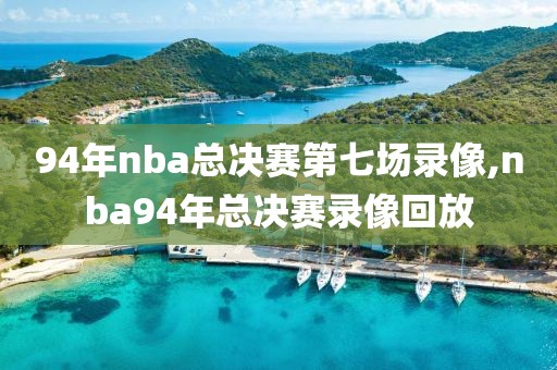 94年nba总决赛第七场录像,nba94年总决赛录像回放