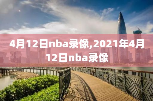 4月12日nba录像,2021年4月12日nba录像