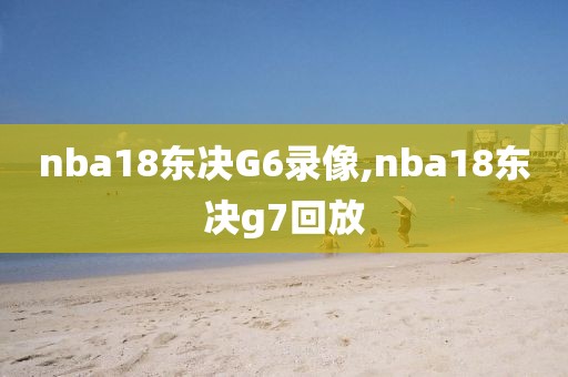 nba18东决G6录像,nba18东决g7回放