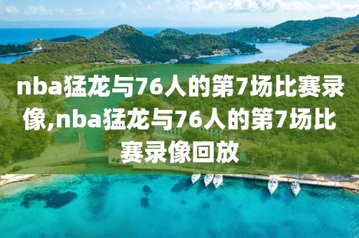 nba猛龙与76人的第7场比赛录像,nba猛龙与76人的第7场比赛录像回放