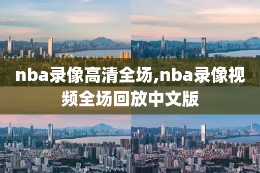 nba录像高清全场,nba录像视频全场回放中文版