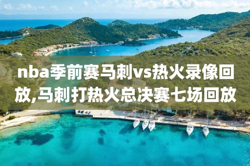 nba季前赛马刺vs热火录像回放,马刺打热火总决赛七场回放