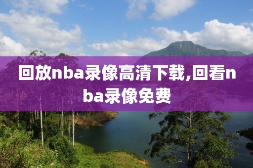 回放nba录像高清下载,回看nba录像免费