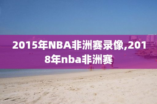 2015年NBA非洲赛录像,2018年nba非洲赛