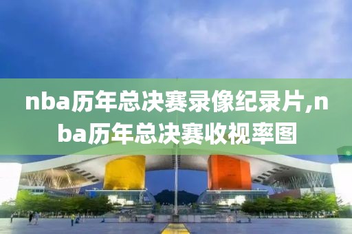nba历年总决赛录像纪录片,nba历年总决赛收视率图