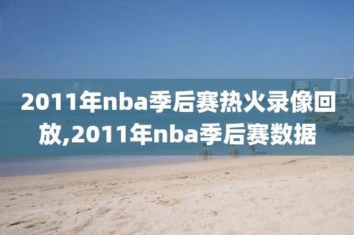 2011年nba季后赛热火录像回放,2011年nba季后赛数据
