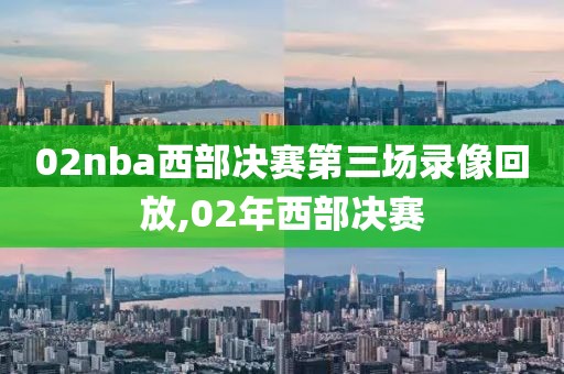 02nba西部决赛第三场录像回放,02年西部决赛