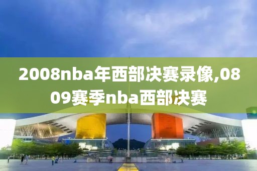 2008nba年西部决赛录像,0809赛季nba西部决赛