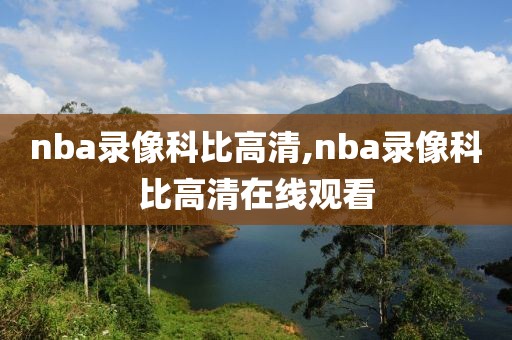 nba录像科比高清,nba录像科比高清在线观看
