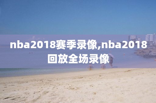 nba2018赛季录像,nba2018回放全场录像