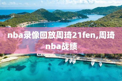 nba录像回放周琦21fen,周琦nba战绩