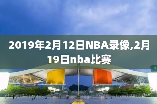2019年2月12日NBA录像,2月19日nba比赛
