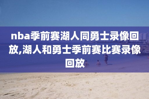 nba季前赛湖人同勇士录像回放,湖人和勇士季前赛比赛录像回放
