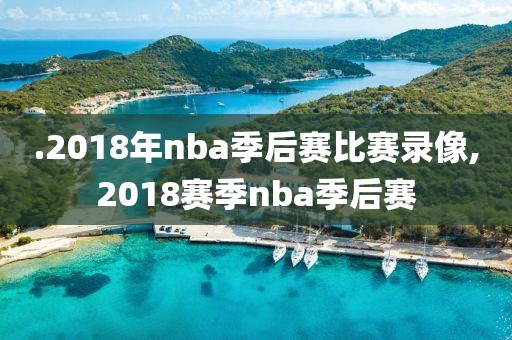 .2018年nba季后赛比赛录像,2018赛季nba季后赛