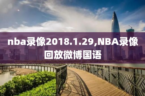 nba录像2018.1.29,NBA录像回放微博国语