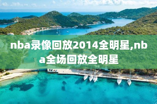 nba录像回放2014全明星,nba全场回放全明星