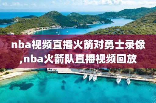 nba视频直播火箭对勇士录像,nba火箭队直播视频回放