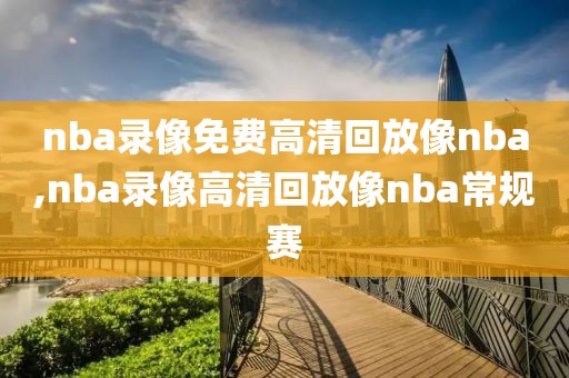 nba录像免费高清回放像nba,nba录像高清回放像nba常规赛