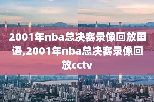 2001年nba总决赛录像回放国语,2001年nba总决赛录像回放cctv