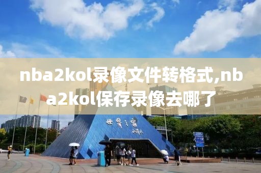 nba2kol录像文件转格式,nba2kol保存录像去哪了