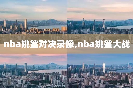 nba姚鲨对决录像,nba姚鲨大战
