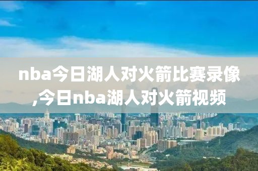 nba今日湖人对火箭比赛录像,今日nba湖人对火箭视频