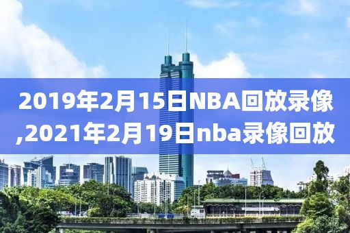 2019年2月15日NBA回放录像,2021年2月19日nba录像回放