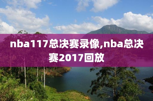 nba117总决赛录像,nba总决赛2017回放