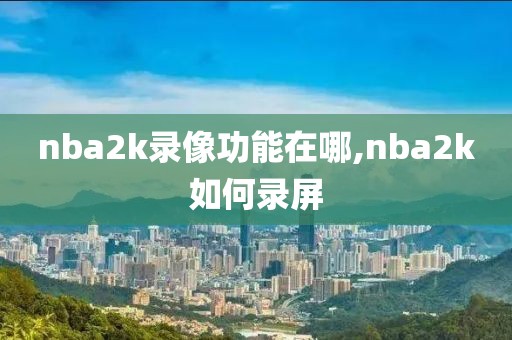 nba2k录像功能在哪,nba2k如何录屏