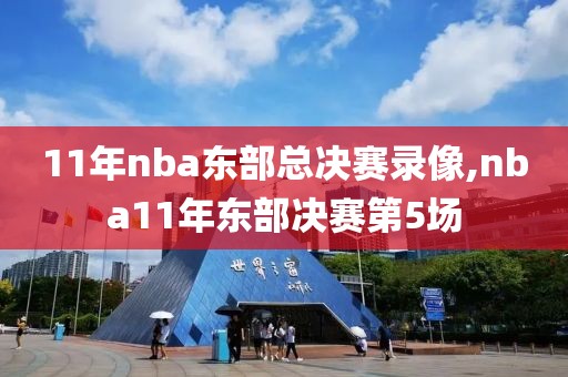 11年nba东部总决赛录像,nba11年东部决赛第5场