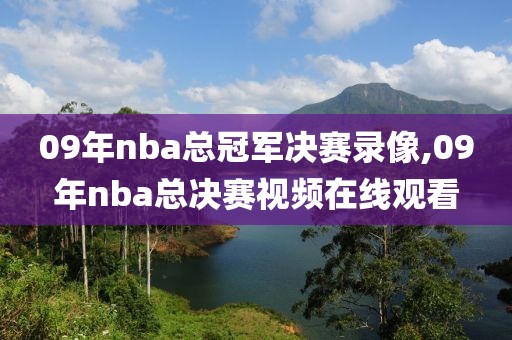 09年nba总冠军决赛录像,09年nba总决赛视频在线观看