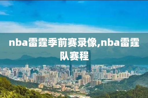 nba雷霆季前赛录像,nba雷霆队赛程
