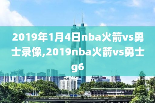 2019年1月4日nba火箭vs勇士录像,2019nba火箭vs勇士g6
