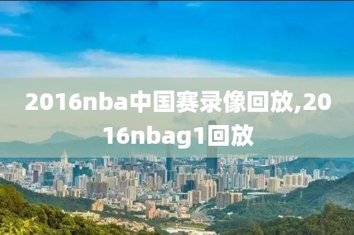 2016nba中国赛录像回放,2016nbag1回放