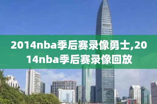 2014nba季后赛录像勇士,2014nba季后赛录像回放