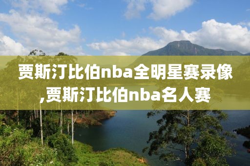 贾斯汀比伯nba全明星赛录像,贾斯汀比伯nba名人赛