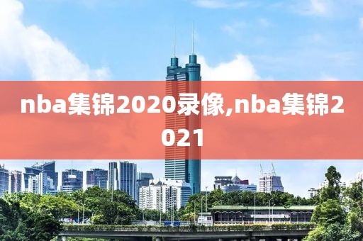nba集锦2020录像,nba集锦2021