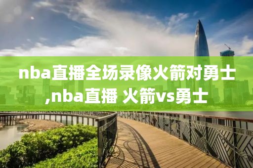 nba直播全场录像火箭对勇士,nba直播 火箭vs勇士