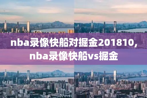 nba录像快船对掘金201810,nba录像快船vs掘金
