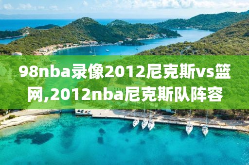 98nba录像2012尼克斯vs篮网,2012nba尼克斯队阵容