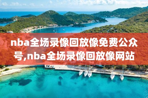 nba全场录像回放像免费公众号,nba全场录像回放像网站