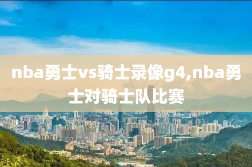 nba勇士vs骑士录像g4,nba勇士对骑士队比赛