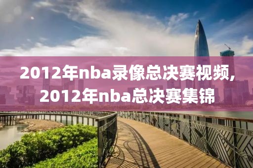 2012年nba录像总决赛视频,2012年nba总决赛集锦