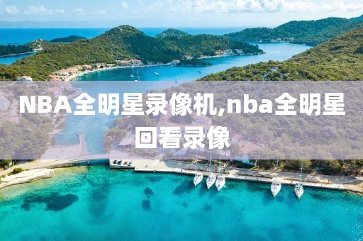 NBA全明星录像机,nba全明星回看录像