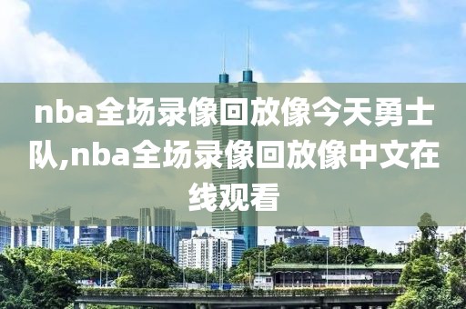 nba全场录像回放像今天勇士队,nba全场录像回放像中文在线观看