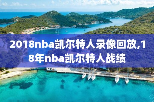 2018nba凯尔特人录像回放,18年nba凯尔特人战绩