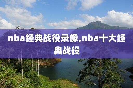 nba经典战役录像,nba十大经典战役